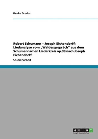 Robert Schumann - Joseph Eichendorff; Liedanalyse vom "Waldesgespräch" aus dem Schumannschen Liederkreis op.39 nach Joseph Eichendorff