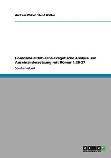 Homosexualität - Eine exegetische Analyse und Auseinandersetzung mit Römer 1,26-27
