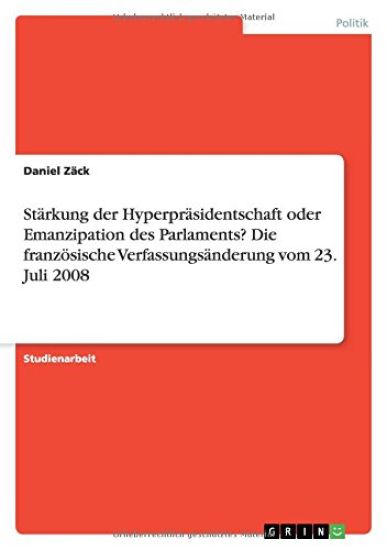 Starkung der Hyperprasidentschaft oder Emanzipation des Parlaments? Die franzoesische Verfassungsanderung vom 23. Juli 2008
