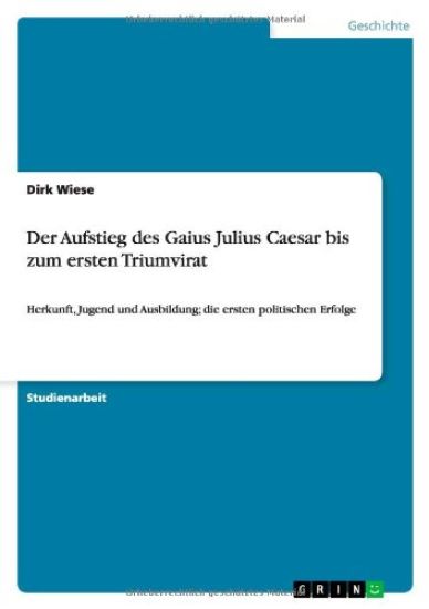 Der Aufstieg des Gaius Julius Caesar bis zum ersten Triumvirat