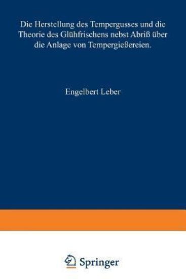 Die Herstellung des Tempergusses und die Theorie des Glühfrischens nebst Abriß über die Anlage von Tempergießereien