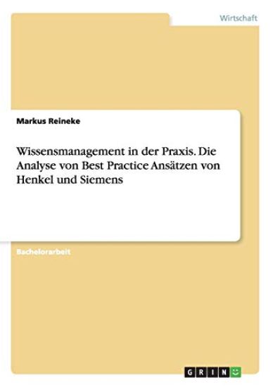 Wissensmanagement in der Praxis. Die Analyse von Best Practice Ansätzen von Henkel und Siemens