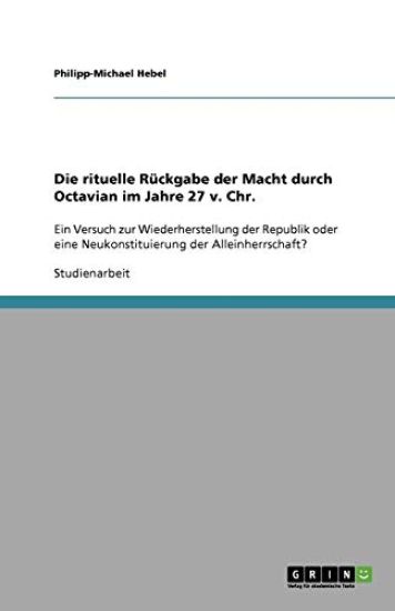 Die rituelle Ruckgabe der Macht durch Octavian im Jahre 27 v. Chr.