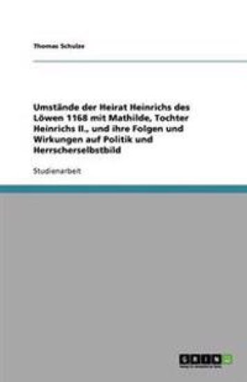 Umstande der Heirat Heinrichs des Loewen 1168 mit Mathilde, Tochter Heinrichs II., und ihre Folgen und Wirkungen auf Politik und Herrscherselbstbild