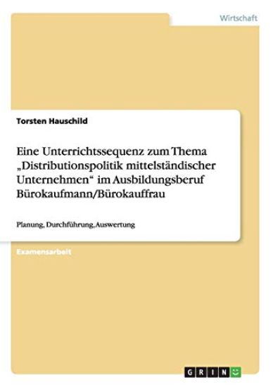 Eine Unterrichtssequenz Zum Thema "distributionspolitik Mittelst ndischer Unternehmen Im Ausbildungsberuf B rokaufmann/B rokauffrau