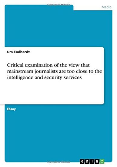 Critical examination of the view that mainstream journalists are too close to the intelligence and security services