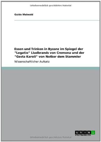 Essen und Trinken in Byzanz im Spiegel der Legatio Liudbrands von Cremona und der Gesta Karoli von Notker dem Stammler