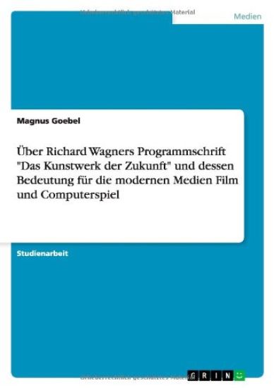 UEber Richard Wagners Programmschrift "Das Kunstwerk der Zukunft" und dessen Bedeutung fur die modernen Medien Film und Computerspiel