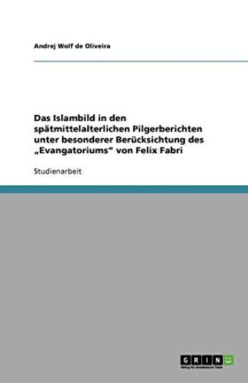 Das Islambild in den spatmittelalterlichen Pilgerberichten unter besonderer Berucksichtung des "Evangatoriums" von Felix Fabri