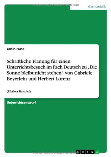 Schriftliche Planung fur einen Unterrichtsbesuch im Fach Deutsch zu "Die Sonne bleibt nicht stehen" von Gabriele Beyerlein und Herbert Lorenz