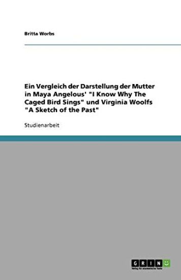 Ein Vergleich der Darstellung der Mutter in Maya Angelous' "I Know Why The Caged Bird Sings" und Virginia Woolfs "A Sketch of the Past"