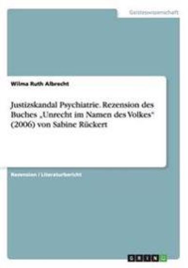 Justizskandal Psychiatrie. Rezension des  Buches "Unrecht im Namen des Volkes" (2006) von Sabine Rückert