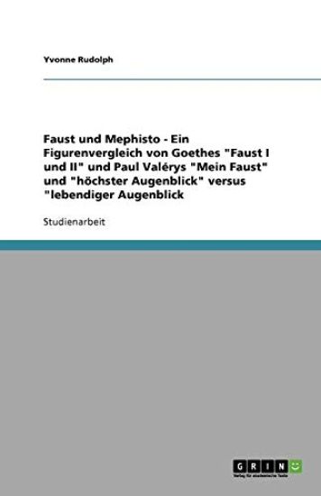 Faust Und Mephisto- Ein Figurenvergleich Von Goethes 'Faust I Und II' Und Paul Valerys 'Mein Faust' Und 'Hochster Augenblick' Versus 'Lebendiger Augenblick