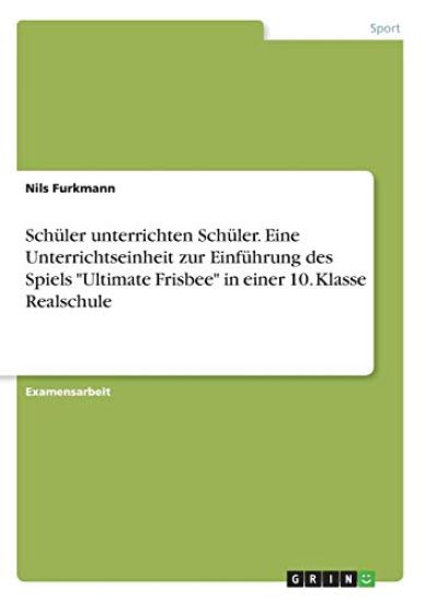 Schüler unterrichten Schüler. Eine Unterrichtseinheit zur Einführung des Spiels "Ultimate Frisbee" in einer 10. Klasse Realschule