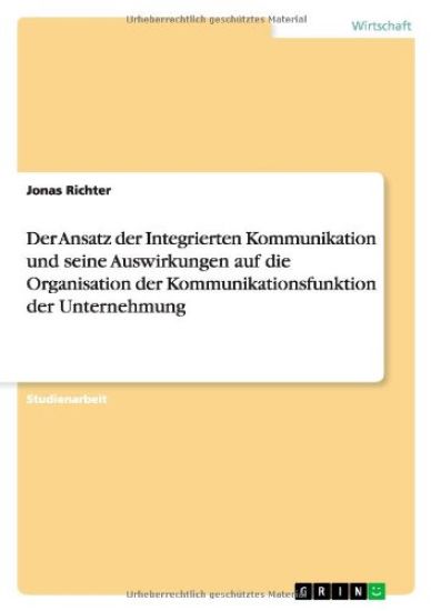 Der Ansatz Der Integrierten Kommunikation Und Seine Auswirkungen Auf Die Organisation Der Kommunikationsfunktion Der Unternehmung