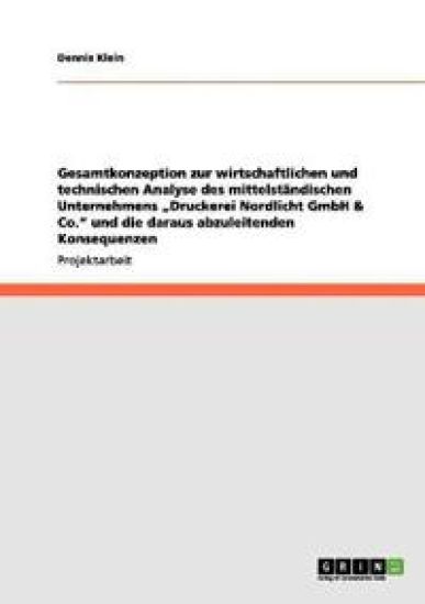 Gesamtkonzeption zur wirtschaftlichen und technischen Analyse des mittelständischen Unternehmens "Druckerei Nordlicht GmbH & Co." und die daraus abzuleitenden Konsequenzen