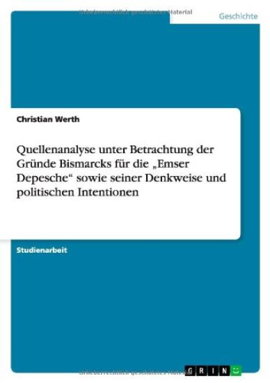 Quellenanalyse Unter Betrachtung Der Grunde Bismarcks Fur Die 'Emser Depesche' Sowie Seiner Denkweise Und Politischen Intentionen