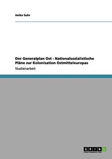 Der Generalplan Ost - Nationalsozialistische Pläne zur Kolonisation Ostmitteleuropas