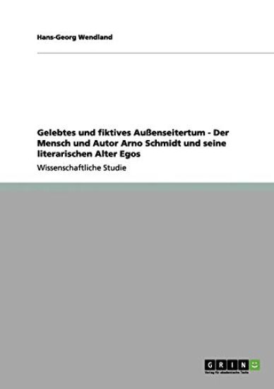 Gelebtes und fiktives Außenseitertum - Der Mensch und Autor Arno Schmidt und seine literarischen Alter Egos