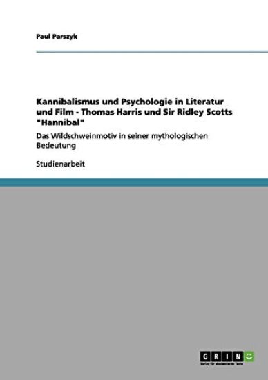 Kannibalismus und Psychologie in Literatur und Film - Thomas Harris und Sir Ridley Scotts Hannibal