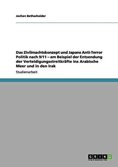Das Zivilmachtskonzept und Japans Anti-Terror Politik nach 9/11 - am Beispiel der Entsendung der Verteidigungsstreitkräfte ins Arabische Meer und in den Irak