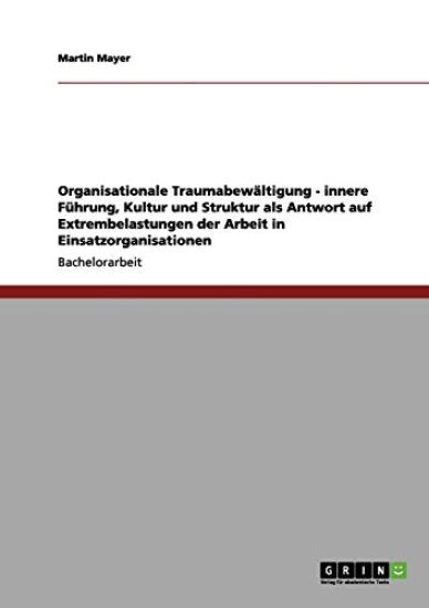 Organisationale Traumabewältigung - innere Führung, Kultur und Struktur als Antwort auf Extrembelastungen der Arbeit in Einsatzorganisationen