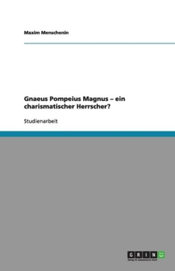 Gnaeus Pompeius Magnus. Ein charismatischer Herrscher?