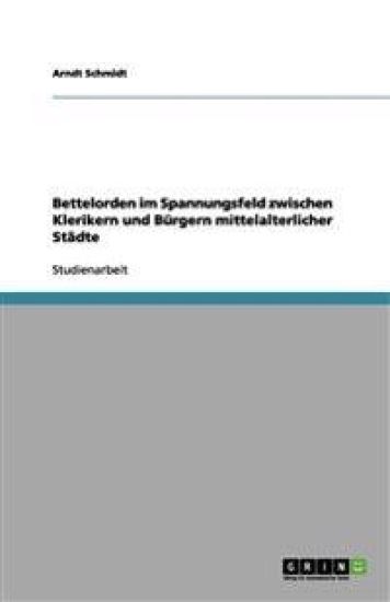 Bettelorden im Spannungsfeld zwischen Klerikern und Burgern mittelalterlicher Stadte