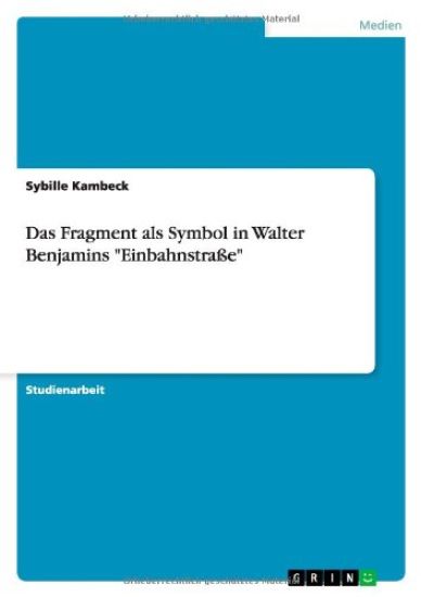 Das Fragment als Symbol in Walter Benjamins "Einbahnstrasse"