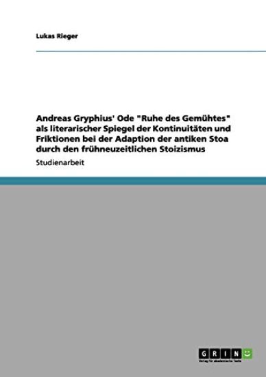 Andreas Gryphius' Ode "Ruhe des Gemühtes" als literarischer Spiegel der Kontinuitäten und Friktionen bei der Adaption der antiken Stoa durch den frühneuzeitlichen Stoizismus