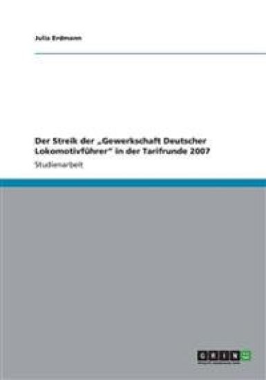 Der Streik der "Gewerkschaft Deutscher Lokomotivfuhrer in der Tarifrunde 2007