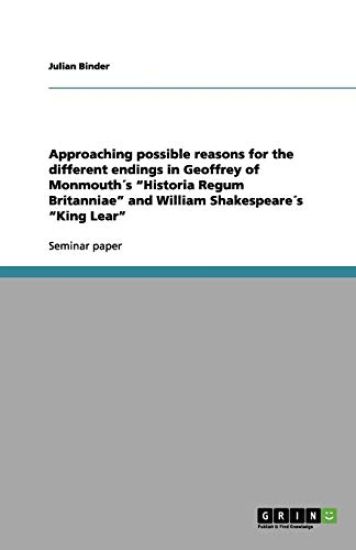 Approaching possible reasons for the different endings in Geoffrey of Monmouths Historia Regum Britanniae and William Shakespeares King Lear