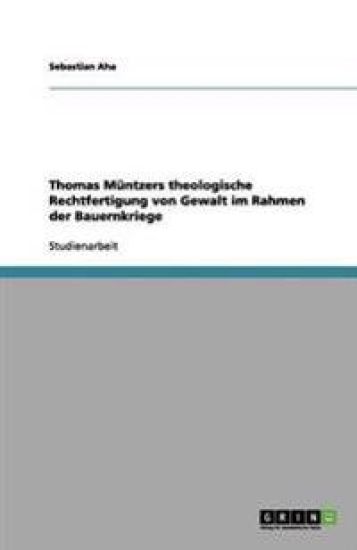Thomas Müntzers theologische Rechtfertigung von Gewalt im Rahmen der Bauernkriege