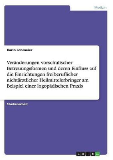 Ver nderungen Vorschulischer Betreuungsformen Und Deren Einfluss Auf Die Einrichtungen Freiberuflicher Nicht rztlicher Heilmittelerbringer Am Beispiel Einer Logop dischen Praxis