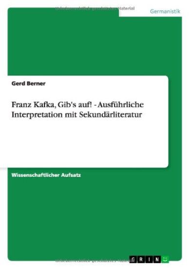 Franz Kafka, Gib's auf! - Ausfuhrliche Interpretation mit Sekundarliteratur