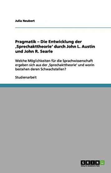 Pragmatik - Die Entwicklung der 'Sprechakttheorie' durch John L. Austin und John R. Searle