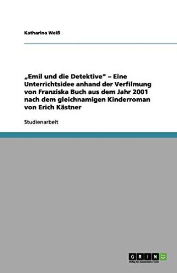 "Emil und die Detektive - Eine Unterrichtsidee anhand der Verfilmung von Franziska Buch aus dem Jahr 2001 nach dem gleichnamigen Kinderroman von Erich Kastner
