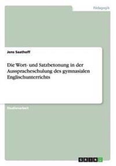 Die Wort- und Satzbetonung in der Ausspracheschulung des gymnasialen Englischunterrichts