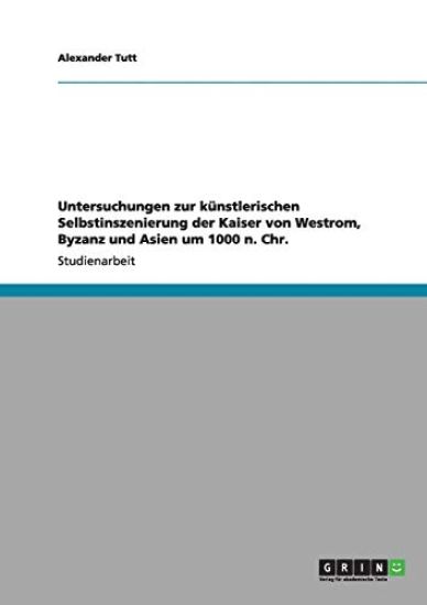 Untersuchungen zur künstlerischen Selbstinszenierung der Kaiser von Westrom, Byzanz und Asien um 1000 n. Chr.
