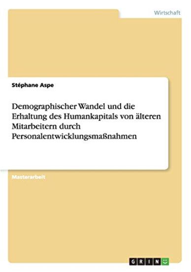 Demographischer Wandel und die Erhaltung des Humankapitals von älteren Mitarbeitern durch Personalentwicklungsmaßnahmen
