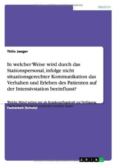 In welcher Weise wird durch das Stationspersonal, infolge nicht situationsgerechter Kommunikation das Verhalten und Erleben des Patienten auf der Intensivstation beeinflusst?