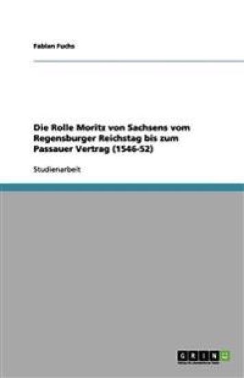 Die Rolle Moritz von Sachsens vom Regensburger Reichstag bis zum Passauer Vertrag (1546-52)