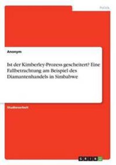 Ist der Kimberley-Prozess gescheitert? Eine Fallbetrachtung am Beispiel des Diamantenhandels in Simbabwe