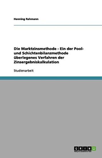 Die Marktzinsmethode - Ein der Pool- und Schichtenbilanzmethode uberlegenes Verfahren der Zinsergebniskalkulation