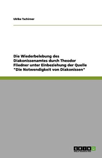 Die Wiederbelebung Des Diakonissenamtes Durch Theodor Fliedner Unter Einbeziehung Der Quelle 'Die Notwendigkeit Von Diakonissen'