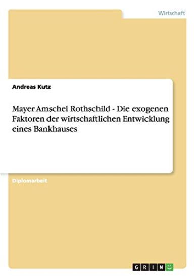 Mayer Amschel Rothschild - Die exogenen Faktoren der wirtschaftlichen Entwicklung eines Bankhauses