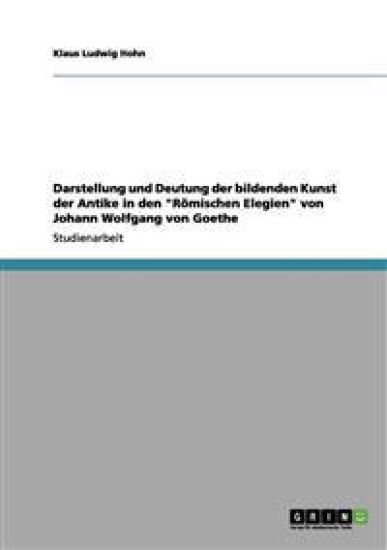 Darstellung und Deutung der bildenden Kunst der Antike in den "Römischen Elegien" von Johann Wolfgang von Goethe
