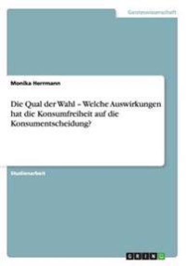 Die Qual der Wahl - Welche Auswirkungen hat die Konsumfreiheit auf die Konsumentscheidung?
