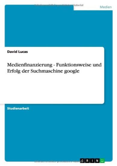Medienfinanzierung - Funktionsweise und Erfolg der Suchmaschine google