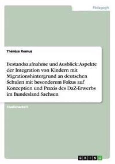 Integration von Kindern mit Migrationshintergrund an deutschen Schulen. Konzeption und Praxis des DaZ-Erwerbs im Bundesland Sachsen